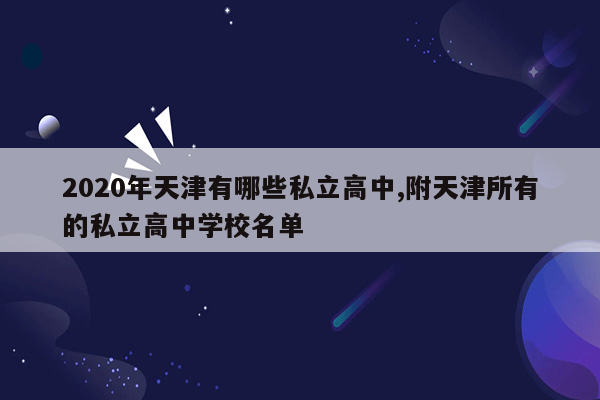 2020年天津有哪些私立高中,附天津所有的私立高中学校名单