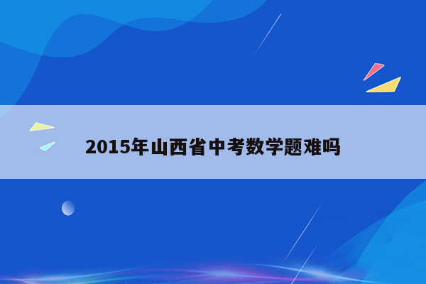 2015年山西省中考数学题难吗