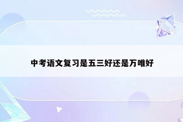 中考语文复习是五三好还是万唯好