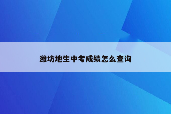 潍坊地生中考成绩怎么查询
