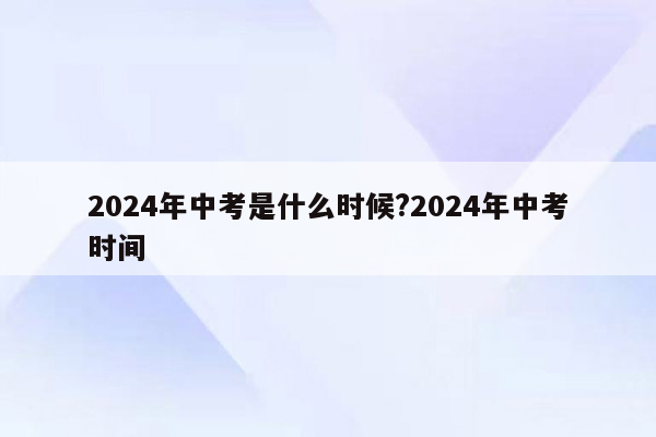 2024年中考是什么时候?2024年中考时间