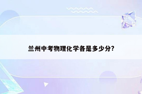 兰州中考物理化学各是多少分?