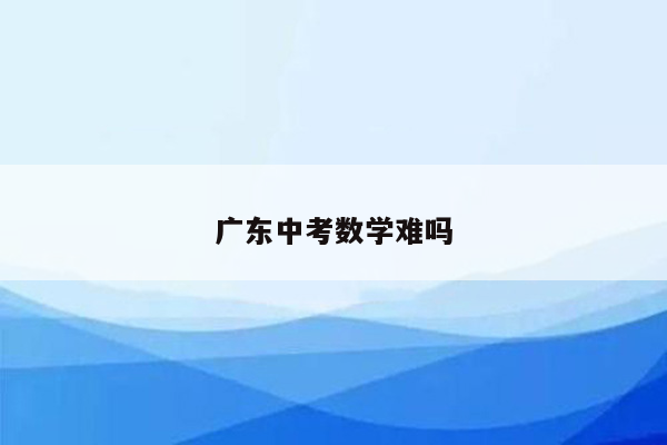 广东中考数学难吗