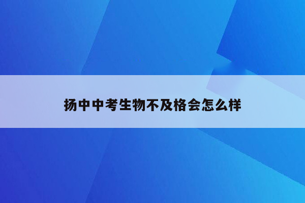 扬中中考生物不及格会怎么样