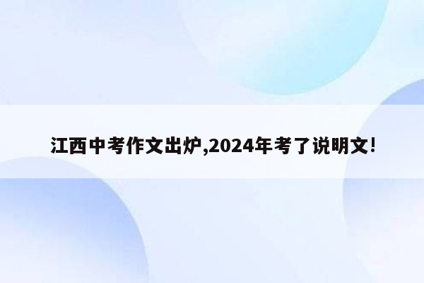 江西中考作文出炉,2024年考了说明文!