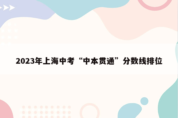 2023年上海中考“中本贯通”分数线排位