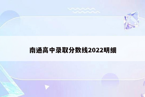 南通高中录取分数线2022明细