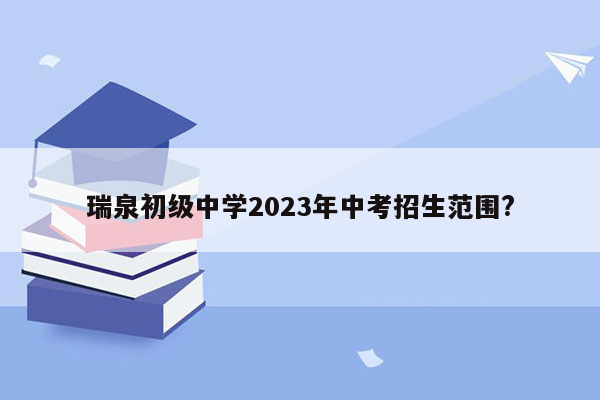 瑞泉初级中学2023年中考招生范围?