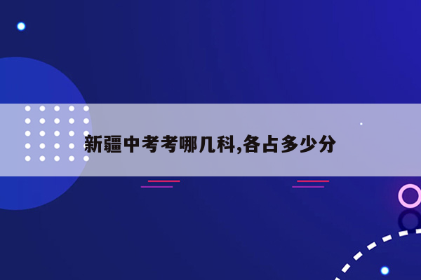 新疆中考考哪几科,各占多少分