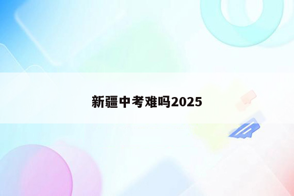 新疆中考难吗2025