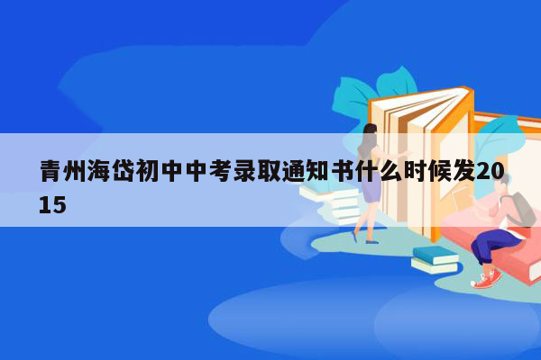 青州海岱初中中考录取通知书什么时候发2015