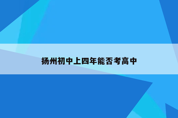 扬州初中上四年能否考高中
