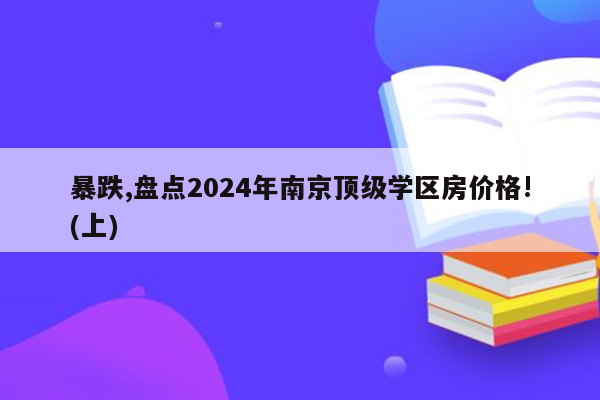 暴跌,盘点2024年南京顶级学区房价格!(上)