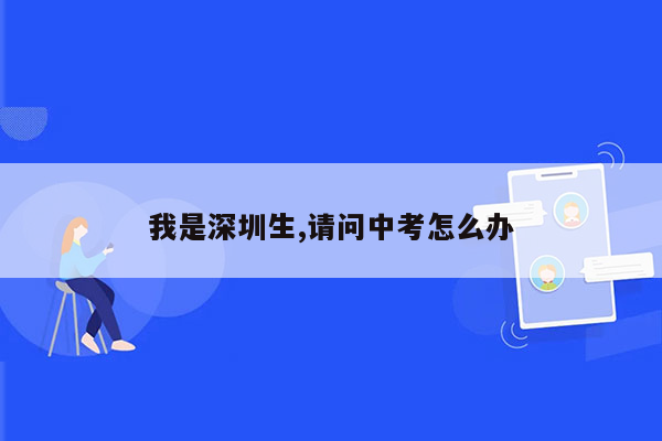 我是深圳生,请问中考怎么办