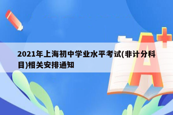 2021年上海初中学业水平考试(非计分科目)相关安排通知