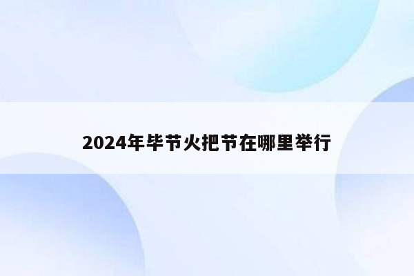 2024年毕节火把节在哪里举行
