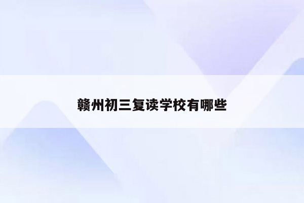 赣州初三复读学校有哪些