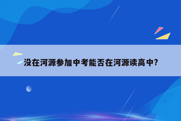 没在河源参加中考能否在河源读高中?