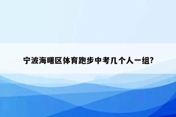 宁波海曙区体育跑步中考几个人一组?