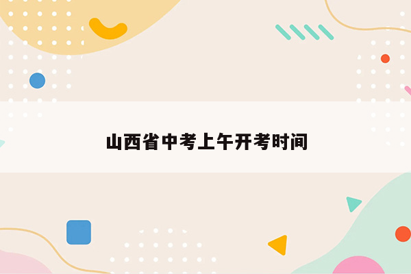 山西省中考上午开考时间