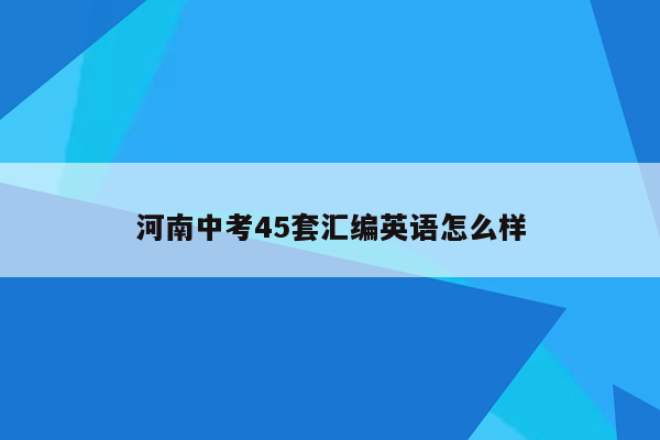 河南中考45套汇编英语怎么样