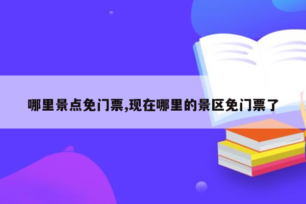 哪里景点免门票,现在哪里的景区免门票了