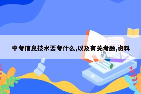 中考信息技术要考什么,以及有关考题,资料