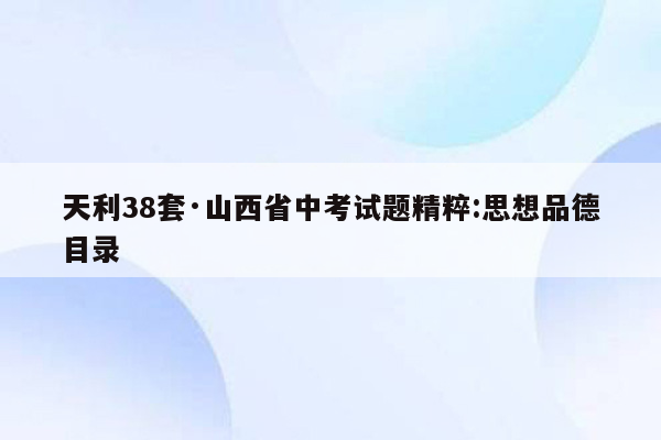 天利38套·山西省中考试题精粹:思想品德目录