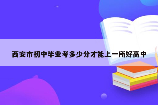 西安市初中毕业考多少分才能上一所好高中
