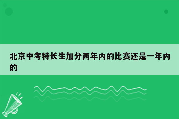 北京中考特长生加分两年内的比赛还是一年内的