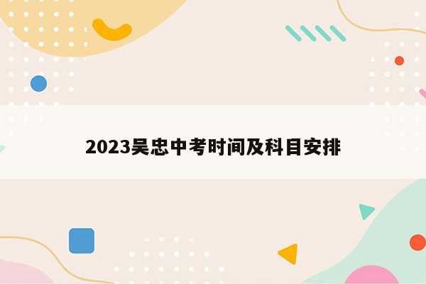 2023吴忠中考时间及科目安排