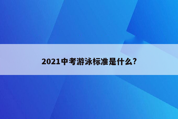 2021中考游泳标准是什么?