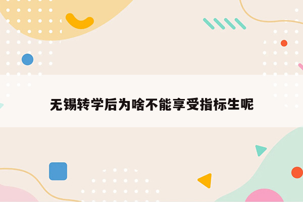 无锡转学后为啥不能享受指标生呢