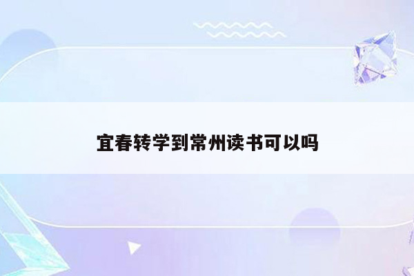 宜春转学到常州读书可以吗