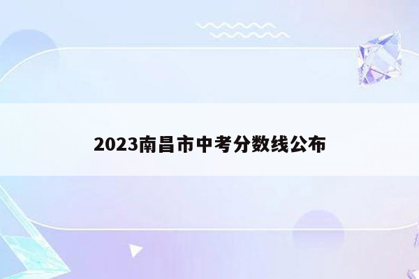 2023南昌市中考分数线公布