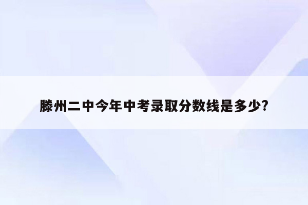 滕州二中今年中考录取分数线是多少?