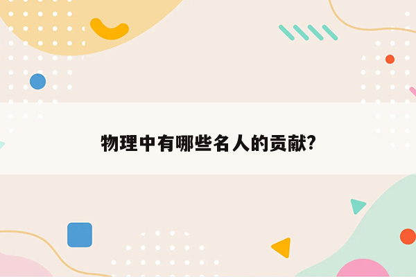 物理中有哪些名人的贡献?