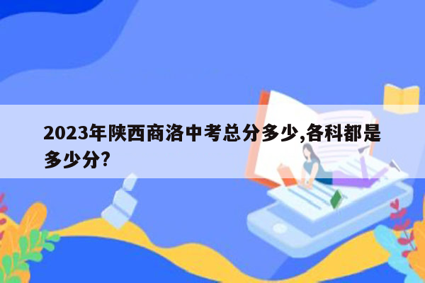 2023年陕西商洛中考总分多少,各科都是多少分?