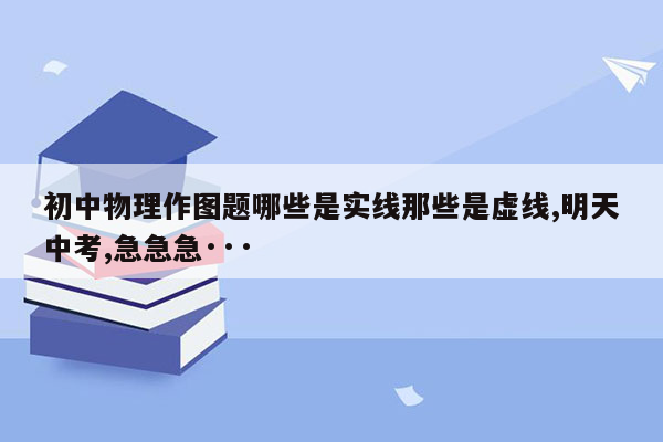 初中物理作图题哪些是实线那些是虚线,明天中考,急急急···