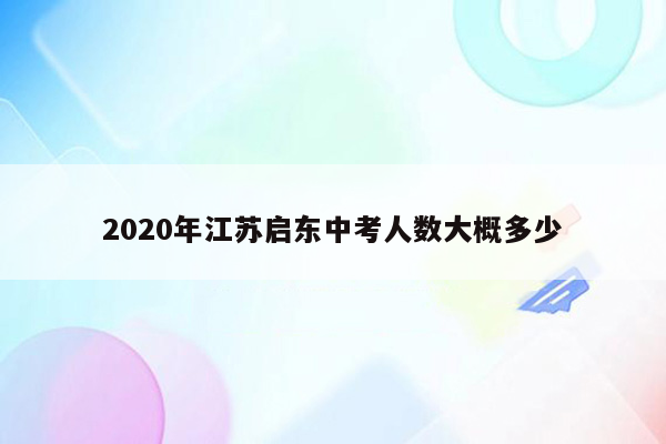 2020年江苏启东中考人数大概多少