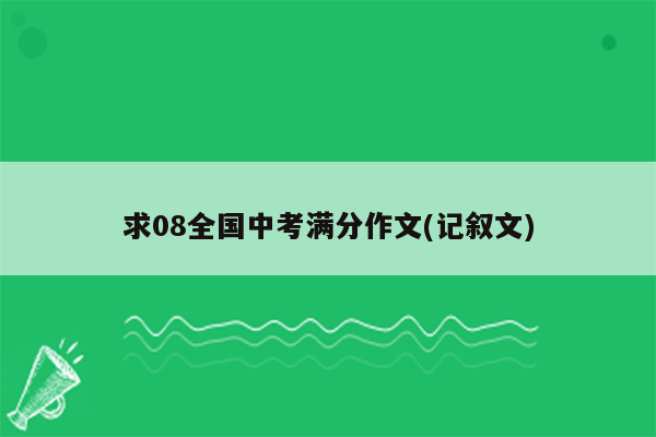 求08全国中考满分作文(记叙文)