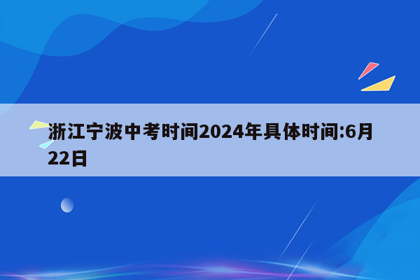 浙江宁波中考时间2024年具体时间:6月22日