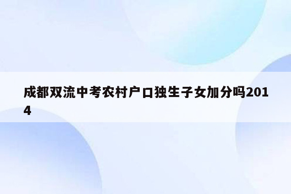 成都双流中考农村户口独生子女加分吗2014