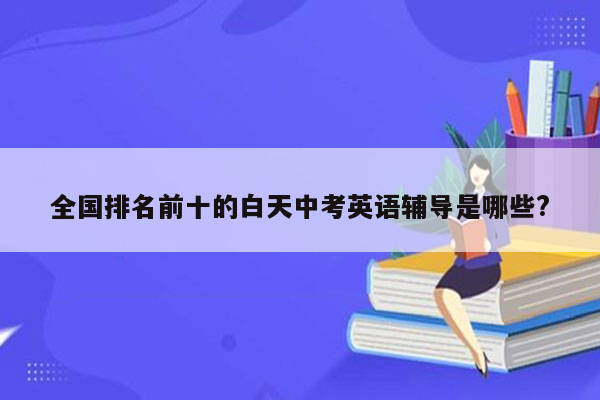全国排名前十的白天中考英语辅导是哪些?