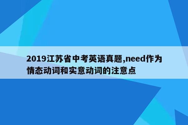 2019江苏省中考英语真题,need作为情态动词和实意动词的注意点