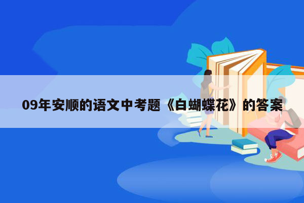 09年安顺的语文中考题《白蝴蝶花》的答案