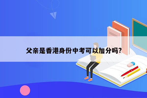 父亲是香港身份中考可以加分吗?