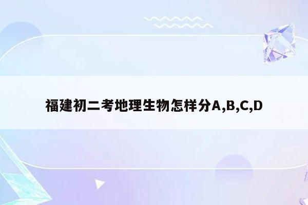 福建初二考地理生物怎样分A,B,C,D