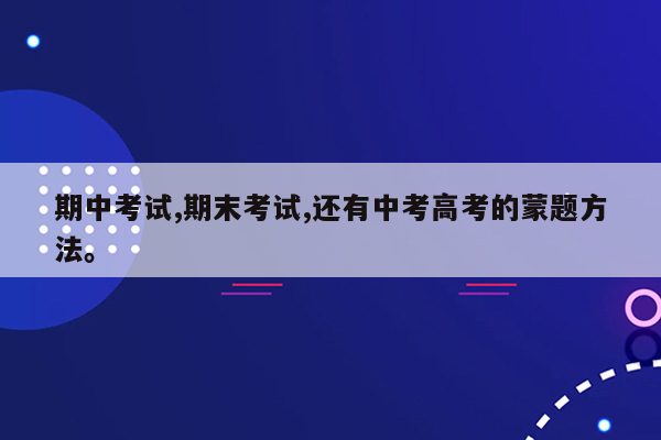期中考试,期末考试,还有中考高考的蒙题方法。