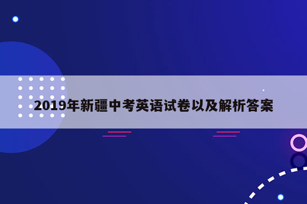 2019年新疆中考英语试卷以及解析答案